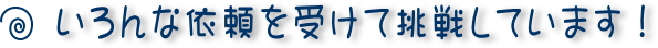 いろんな依頼を受けて挑戦しています。